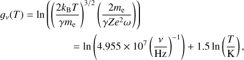 Mathematical equation: \begin{multline} g_{\nu}(T)=\ln\left({\left(\frac{2 \kB T}{\gamma m_{\rm e}}\right)^{3/2}\left(\frac{2 m_{\rm e}}{\gamma Z e^2 \omega}\right)}\right) \\ =\ln\left(4.955 \times 10^7 \left(\frac{\nu}{\rm Hz}\right)^{-1}\right)+1.5 \ln\left(\frac{T}{\rm K}\right), \label{eq:gaunt} \end{multline}