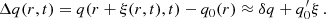 Mathematical equation: $$ \begin{aligned} \Delta q (r,t) = q(r + \xi (r, t),t) - q_0 (r)\approx \delta q + q_0^{\prime }\xi \, . \end{aligned} $$