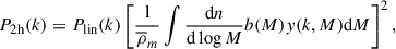 Mathematical equation: $$ \begin{aligned} P_{\rm 2h}(k)&= P_{\rm lin}(k)\left[\frac{1}{\overline{\rho }_m}\int \frac{\mathrm{d}n}{\mathrm{d}\log M} b(M)y(k,M) \mathrm{d}M\right]^2,\end{aligned} $$
