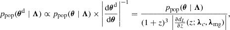 Mathematical equation: $$ \begin{aligned} p_{\rm pop}(\boldsymbol{\theta }^\mathrm{d} \mid \boldsymbol{\Lambda }) \propto p_{\rm pop}(\boldsymbol{\theta } \mid \boldsymbol{\Lambda }) \times \left|\frac{\mathrm{d} \boldsymbol{\theta }^\mathrm{d} }{\mathrm{d} \boldsymbol{\theta }} \right|^{-1} = \frac{p_{\rm pop}(\boldsymbol{\theta } \mid \boldsymbol{\Lambda })}{(1+z)^3 \, \left|\frac{\partial d_L}{\partial z}(z; \boldsymbol{\lambda }_c, \boldsymbol{\lambda }_{\rm mg}) \right|}, \end{aligned} $$