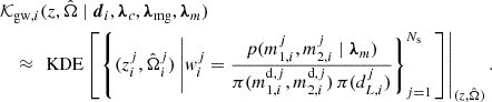 Mathematical equation: $$ \begin{aligned}&\mathcal{K} _{\mathrm{gw} , i}(z,\hat{\Omega } \mid \boldsymbol{d}_i, \boldsymbol{\lambda }_c, \boldsymbol{\lambda }_{\rm mg}, \boldsymbol{\lambda }_m) \nonumber \\&\quad \approx \left. \text{ KDE}\left[\left\{ (z^j_i,\hat{\Omega }^j_i) \left| w^j_i = \frac{p(m^j_{1,i}, m^j_{2,i} \mid \boldsymbol{\lambda }_m)}{\pi (m^{\mathrm{d} ,j}_{1,i}, m^{\mathrm{d} ,j}_{2,i}) \, \pi (d^j_{L,i})}\right\} _{j = 1}^{N_{\rm s}}\right. \right]\right|_{(z,\hat{\Omega })}. \end{aligned} $$