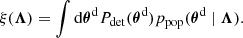 Mathematical equation: $$ \begin{aligned} \xi (\boldsymbol{\Lambda })&= \int \mathrm{d} \boldsymbol{\theta }^\mathrm{d} P_{\rm det}(\boldsymbol{\theta }^\mathrm{d} ) p_{\rm pop}(\boldsymbol{\theta }^\mathrm{d} \mid \boldsymbol{\Lambda }) . \end{aligned} $$