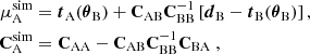 Mathematical equation: $$ \begin{aligned} \mu ^\mathrm{sim}_{\rm A}&=\boldsymbol{t}_{\rm A}(\boldsymbol{\theta }_{\rm B})+\mathbf C _{\rm AB}\mathbf C ^{-1}_{\rm BB}\left[\boldsymbol{d}_{\rm B}-\boldsymbol{t}_{\rm B}(\boldsymbol{\theta }_{\rm B})\right],\\ \mathbf C ^\mathrm{sim}_{\rm A}&= \mathbf C _{\rm AA}-\mathbf C _{\rm AB}\mathbf C ^{-1}_{\rm BB}\mathbf C _{\rm BA}\;, \end{aligned} $$