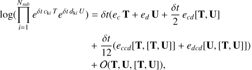 Mathematical equation: $\eqalign{ & \log (\prod\limits_{i = 1}^{{N_{{\rm{sub}}}}} {{e^{\delta t\;{c_{{\rm{ki}}}}\;T}}{e^{\delta t\;{d_{{\rm{ki}}}}\;U}}} ) = \delta t({e_c}T + {e_d}U + {{\delta t} \over 2}{e_{cd}}\left[ {T,U} \right] \cr & \;\;\;\;\;\;\;\;\;\;\;\;\;\;\;\;\;\;\;\;\;\;\;\;\;\;\;\;\; + \;{{\delta t} \over {12}}({e_{ccd}}\left[ {T,\left[ {T,U} \right]} \right] + {e_{dcd}}\left[ {U,\left[ {T,U} \right]} \right]) \cr & \;\;\;\;\;\;\;\;\;\;\;\;\;\;\;\;\;\;\;\;\;\;\;\;\;\;\;\;\; + \;O(T,U\left[ {T,U} \right]), \cr} $