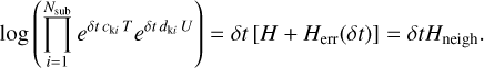 Mathematical equation: $\log \left( {\mathop \prod \limits_{i = 1}^{{N_{{\rm{sub}}}}} {e^{\delta t\,{c_{{\rm{ki}}}}\,T}}{e^{\delta t\,{d_{{\rm{ki}}}}\,U}}} \right) = \delta t\left[ {H + {H_{{\rm{err}}}}\left( {\delta t} \right)} \right] = \delta t{H_{{\rm{neigh}}}}.$
