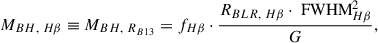Mathematical equation: $$ \begin{aligned} M_{BH,~H\beta } \equiv M_{BH,~R_{B13}} = f_{H\beta }\cdot \frac{R_{BLR,~H\beta }\cdot \text{ FWHM}_{H\beta }^{2}}{G}, \end{aligned} $$
