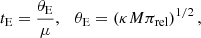 Mathematical equation: $$ \begin{aligned} t_{\rm E}= \frac{\theta _{\rm E}}{\mu }, \quad \theta _{\rm E}= \left( \kappa M \pi _{\rm rel} \right)^{1/2}, \end{aligned} $$