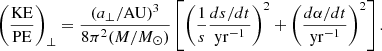 Mathematical equation: $$ \begin{aligned} \left( {\mathrm{KE}\over \mathrm{PE}}\right)_\perp = {(a_\perp /\mathrm{AU})^3 \over 8\pi ^2(M/M_\odot )} \left[ \left( {1\over s} {ds/dt\over \mathrm{yr}^{-1}}\right)^2+ \left( {d\alpha /dt \over \mathrm{yr}^{-1}}\right)^2 \right]. \end{aligned} $$
