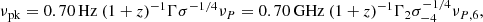 Mathematical equation: $$ \begin{aligned} {\nu _{\mathrm{pk}}} = 0.70\,\mathrm{Hz}\ (1 + z)^{-1}\Gamma {\sigma ^{ - 1/4}}{\nu _{{P}}} = 0.70\,{\mathrm{GHz}}\ {(1 + z)^{ - 1}}{\Gamma _2}\sigma _{ - 4}^{ - 1/4}{\nu _{{{P}},{\mathrm{6}}}}, \end{aligned} $$