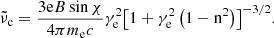 Mathematical equation: $$ \begin{aligned} {\tilde{\nu }}_{\mathrm{c}} = \frac{{3{\mathrm{e}}B\sin \chi }}{{4\pi {m_{\mathrm{e}}}c}}\gamma _{\mathrm{e}}^2{\left[ {1 + \gamma _{\mathrm{e}}^2\left( {1 - {\mathrm{n}^2}} \right)} \right]^{ - 3/2}}. \end{aligned} $$