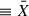 $ \equiv \bar{X} $