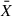 $ \bar{X} $