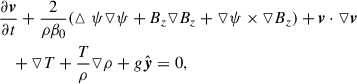 Mathematical equation: $$ \begin{aligned} \nonumber&\frac{\partial \boldsymbol{v}}{\partial t}+\frac{2}{\rho \beta _0}(\vartriangle \psi \triangledown \psi +B_z\triangledown B_z+\triangledown \psi \times \triangledown B_z)+\boldsymbol{v}\cdot \triangledown \boldsymbol{v}\\&~~~+\triangledown T +\frac{T}{\rho }\triangledown \rho +g\hat{\boldsymbol{y}}=0,\end{aligned} $$