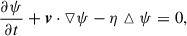 Mathematical equation: $$ \begin{aligned}&\frac{\partial \psi }{\partial t}+\boldsymbol{v}\cdot \triangledown \psi -\eta \vartriangle \psi =0,\end{aligned} $$
