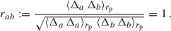 Mathematical equation: $$ \begin{aligned} r_{ab}:=\frac{\langle \Delta _a\,\Delta _b\rangle _{{r_{\rm p}}}}{\sqrt{ \langle \Delta _a\,\Delta _a\rangle _{{r_{\rm p}}}\; \langle \Delta _b\,\Delta _b\rangle _{{r_{\rm p}}}}} = 1 \, . \end{aligned} $$