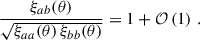 Mathematical equation: $$ \begin{aligned} \frac{\xi _{ab}(\theta )}{\sqrt{\xi _{aa}(\theta )\,\xi _{bb}(\theta )}} = 1+{\mathcal{O} }\left(1\right)\,. \end{aligned} $$