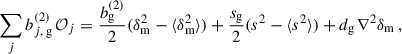 Mathematical equation: $$ \begin{aligned} \sum _{j} b_{j,\,\mathrm{g}}^{(2)}\,\mathcal{O} _j =\frac{b_{\rm g}^{(2)}}{2}(\delta _{\rm m}^2-\langle \delta _{\rm m}^2\rangle )+\frac{s_{\rm g}}{2}(s^2-\langle s^2\rangle )+d_{\rm g}\,\nabla ^2\delta _{\rm m}\,, \end{aligned} $$
