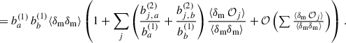 Mathematical equation: $$ \begin{aligned}&= b_{a}^{(1)}\,b_{b}^{(1)}\langle \delta _{\rm m} \delta _{\rm m} \rangle \left(1+\sum _j\left(\frac{b_{j,\,a}^{(2)}}{b_{a}^{(1)}}+\frac{b_{j,\,b}^{(2)}}{b_{b}^{(1)}}\right)\frac{\langle \delta _{\rm m}\,\mathcal{O} _j\rangle }{\langle \delta _{\rm m}\delta _{\rm m}\rangle }+{\mathcal{O} }\left(\textstyle \sum \frac{\langle \delta _{\rm m}\,\mathcal{O} _j\rangle }{\langle \delta _{\rm m}\delta _{\rm m}\rangle }\right)\right)\,. \end{aligned} $$