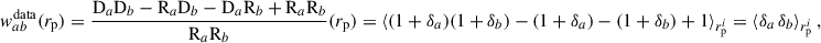 Mathematical equation: $$ \begin{aligned} { w}_{ab}^\mathrm{data}({r_{\rm p}} )&=\frac{\mathrm{D}_a\mathrm{D}_b-\mathrm{R}_a\mathrm{D}_b-\mathrm{D}_a\mathrm{R}_b+\mathrm{R}_a\mathrm{R}_b}{\mathrm{R}_a\mathrm{R}_b}({r_{\rm p}}) = \langle (1+\delta _a)(1+\delta _b)-(1+\delta _a)-(1+\delta _b)+1\rangle _{r_{\rm p}^i}=\langle \delta _a\,\delta _b\rangle _{r_{\rm p}^i}\,, \end{aligned} $$
