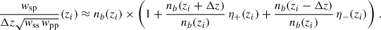 Mathematical equation: $$ \begin{aligned} \frac{{ w}_{\rm sp}}{\Delta z\sqrt{{ w}_{\rm ss}\, { w}_{\rm pp}}}&(z_i)\approx n_b(z_i)\times \left( 1+\frac{n_b(z_i+\Delta z)}{n_b(z_i)}\,\eta _+(z_i)+\frac{n_b(z_i-\Delta z)}{n_b(z_i)}\,\eta _-(z_i) \right)\,.\nonumber \end{aligned} $$