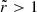 Mathematical equation: $ \tilde{r} > 1 $