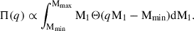 Mathematical equation: $$ \begin{aligned} \Pi (q) \propto \int _{\mathrm{M} _\mathrm{min} }^{\mathrm{M} _\mathrm{max} } \mathrm{M} _1 \Theta (q\mathrm{M} _1 - \mathrm{M} _\mathrm{min} ) \mathrm{d}\mathrm{M} _1. \end{aligned} $$