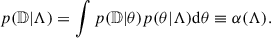 Mathematical equation: $$ \begin{aligned} p(\mathbb{D} |\Lambda ) = \int p(\mathbb{D} |\theta )p(\theta |\Lambda )\mathrm{d}\theta \equiv \alpha (\Lambda ). \end{aligned} $$