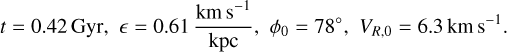 Mathematical equation: $\matrix{ {t = 0.42\,{\rm{Gyr,}}} & { = 0.61{{{\rm{km}}\,{{\rm{s}}^{ - 1}}} \over {{\rm{kpc}}}},} & {{\phi _0} = 78^\circ ,} & {{V_{R,0}} = 6.3\,{\rm{km}}\,{{\rm{s}}^{ - 1}}.} \cr } $