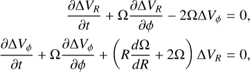 Mathematical equation: $\matrix{ {{{\partial \Delta {V_R}} \over {\partial t}} + \Omega {{\partial \Delta {V_R}} \over {\partial \phi }} - 2\Omega \Delta {V_\phi } = 0,} \cr {{{\partial \Delta {V_\phi }} \over {\partial t}} + \Omega {{\partial \Delta {V_\phi }} \over {\partial \phi }} + \left( {R{{d\Omega } \over {dR}} + 2\Omega } \right)\Delta {V_R} = 0,} \cr } $