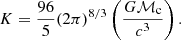 Mathematical equation: $$ \begin{aligned} K=\frac{96}{5}(2\pi )^{8/3}\left(\frac{G\mathcal{M} _\mathrm{c} }{c^3}\right) . \end{aligned} $$