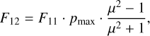 Mathematical equation: ${F_{12}} = {F_{11}} \cdot {p_{\max }} \cdot {{{\mu ^2} - 1} \over {{\mu ^2} + 1}},$