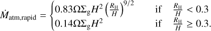 Mathematical equation: ${{\dot M}_{{\rm{atm,}}\,{\rm{rapid}}}} = \left\{ {\matrix{ {0.83\Omega {\Sigma _{\rm{g}}}{H^2}{{\left( {{{{R_{\rm{H}}}} \over H}} \right)}^{9/2}}} \hfill & {{\rm{if}}\,\,\,{{{R_{\rm{H}}}} \over H} < 0.3} \hfill \cr {0.14\Omega {\Sigma _{\rm{g}}}{H^2}} \hfill & {{\rm{if}}\,\,\,{{{R_{\rm{H}}}} \over H} \ge 0.3.} \hfill \cr } } \right.$