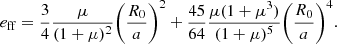Mathematical equation: $$ \begin{aligned} e_{\rm ff} = \frac{3}{4} \frac{\mu }{(1+\mu )^2} \biggl ( \frac{R_0}{a} \biggr )^2 + \frac{45}{64}\frac{\mu (1+\mu ^3)}{(1+\mu )^5} \biggl ( \frac{R_0}{a} \biggr )^4 . \end{aligned} $$