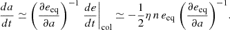 Mathematical equation: $$ \begin{aligned} \frac{da}{dt} \simeq \biggl ( \frac{\partial e_{\rm eq}}{\partial a} \biggr )^{-1} \left. \frac{de}{dt} \right|_{\rm col} \simeq -\frac{1}{2} \eta \, n \, e_{\rm eq} \; \biggl ( \frac{\partial e_{\rm eq}}{\partial a} \biggr )^{-1}. \end{aligned} $$