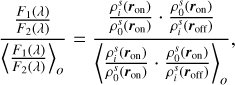Mathematical equation: $\[\frac{\frac{F_1(\lambda)}{F_2(\lambda)}}{\left\langle\frac{F_1(\lambda)}{F_2(\lambda)}\right\rangle_o}=\frac{\frac{\rho_i^s\left(\boldsymbol{r}_{\mathrm{on}}\right)}{\rho_0^s\left(\boldsymbol{r}_{\mathrm{on}}\right)} \cdot \frac{\rho_0^s\left(\boldsymbol{r}_{\mathrm{on}}\right)}{\rho_i^s\left(\boldsymbol{r}_{\mathrm{off}}\right)}}{\left\langle\frac{\rho_i^s\left(\boldsymbol{r}_{\mathrm{on}}\right)}{\rho_0^s\left(\boldsymbol{r}_{\mathrm{on}}\right)} \cdot \frac{\rho_0^s\left(\boldsymbol{r}_{\mathrm{on}}\right)}{\rho_i^s\left(\boldsymbol{r}_{\mathrm{off}}\right)}\right\rangle_o},\]$
