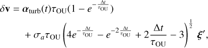 Mathematical equation: $\matrix{ {\delta {\bf{v}} = {\alpha _{{\rm{turb}}}}\left( t \right){\tau _{{\rm{OU}}}}\left( {1 - {e^{ - {{\Delta t} \over {{\tau _{{\rm{OU}}}}}}}}} \right)} \hfill \cr {\,\,\,\,\,\,\,\,\, + {\sigma _a}{\tau _{{\rm{OU}}}}{{\left( {4{e^{ - {{\Delta t} \over {{\tau _{{\rm{OU}}}}}}}} - {e^{ - 2{{\Delta t} \over {{\tau _{{\rm{OU}}}}}}}} + 2{{\Delta t} \over {{\tau _{{\rm{OU}}}}}} - 3} \right)}^{{1 \over 2}}}\xi \prime ,} \hfill \cr } $
