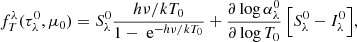 Mathematical equation: $$ \begin{aligned} f_T^\lambda (\tau _\lambda ^0,\mu _0)&= S_\lambda ^0 \frac{ h \nu / k T_0}{1 - \text{ e}^{- h \nu / k T_0}} + \frac{\partial \log \alpha ^0_\lambda }{\partial \log T_0} \, \Bigl [ S^0_\lambda - I^0_\lambda \Bigr ], \end{aligned} $$