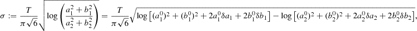 Mathematical equation: $$ \begin{aligned} \sigma&:= \frac{T}{\pi \sqrt{6}} \sqrt{\log \left( \frac{a_1^2 + b_1^2}{a_2^2 + b_2^2} \right)} = \frac{T}{\pi \sqrt{6}} \sqrt{\log \left[(a_1^0)^2 + (b_1^0)^2 + 2a_1^0 \delta a_1 + 2 b_1^0 \delta b_1 \right] - \log \left[(a_2^0)^2 + (b_2^0)^2 + 2a_2^0 \delta a_2 + 2 b_2^0 \delta b_2 \right] }, \end{aligned} $$
