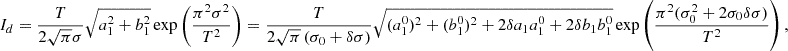 Mathematical equation: $$ \begin{aligned} I_d&= \frac{T}{2\sqrt{\pi } \sigma } \sqrt{a_1^2+b_1^2} \exp \left( \frac{\pi ^2 \sigma ^2}{T^2} \right) = \frac{T}{2\sqrt{\pi } \left(\sigma _0 + \delta \sigma \right)} \sqrt{(a_1^0)^2+(b_1^0)^2 + 2\delta a_1 a_1^0 + 2\delta b_1 b_1^0} \exp \left( \frac{\pi ^2 (\sigma _0^2 + 2\sigma _0 \delta \sigma )}{T^2} \right), \end{aligned} $$