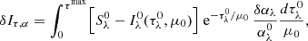 Mathematical equation: $$ \begin{aligned} \delta I_{\tau ,\alpha } = \int _0^{\tau ^\mathrm{max}} \Bigl [ S_\lambda ^0 - I_\lambda ^0(\tau _\lambda ^0,\mu _0) \Bigr ] \text{ e}^{-\tau _\lambda ^0/\mu _0} \, \frac{\delta \alpha _\lambda }{\alpha _\lambda ^0} \frac{d\tau _\lambda ^0}{\mu _0}, \end{aligned} $$