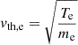Mathematical equation: $ v_{\mathrm{th,e}} = \sqrt{\frac{T_{\mathrm{e}}}{m_{\mathrm{e}}}} $