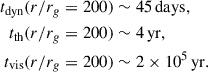Mathematical equation: $$ \begin{aligned} t_{\rm dyn} (r/r_{g}= 200)&\sim 45\,\mathrm{days},\\ t_{\rm th} (r/r_{g}= 200)&\sim 4\,\mathrm{yr}, \\ t_{\rm vis} (r/r_{g}= 200)&\sim 2\times 10^{5}\,\mathrm{yr}. \end{aligned} $$