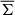 Mathematical equation: $ \overline{\Sigma} $