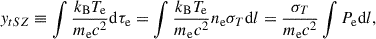 Mathematical equation: $$ \begin{aligned} { y}_{tSZ} \equiv \int \frac{k_{\rm B} T_{\rm e}}{m_{\rm e} c^2}\mathrm{d}\tau _{\rm e} = \int \frac{k_{\rm B} T_{\rm e}}{m_{\rm e}c^2}n_{\rm e}\sigma _T\mathrm{d}l = \frac{\sigma _T}{m_{\rm e}c^2}\int P_{\rm e} \mathrm{d}l ,\end{aligned} $$