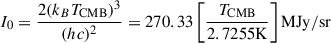 Mathematical equation: $ I_0 = \frac{2(k_BT_{\mathrm{CMB}})^3}{(hc)^2} = 270.33 \left[\frac{T_{\mathrm{CMB}}}{2.7255{\mathrm{K}}}\right] \mathrm{MJy/sr} $
