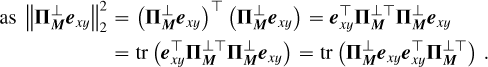 Mathematical equation: \begin{align*} \mbox{as } \left\lVert\boldsymbol{\Pi}^\perp_{\boldsymbol{M}} \boldsymbol{e}_{xy}\right\rVert_2^2 &= \left(\boldsymbol{\Pi}^\perp_{\boldsymbol{M}}\boldsymbol{e}_{xy}\right)^\top\left(\boldsymbol{\Pi}^\perp_{\boldsymbol{M}} \boldsymbol{e}_{xy}\right) = \boldsymbol{e}_{xy}^\top\boldsymbol{\Pi}^{\perp \top}_{\boldsymbol{M}}\boldsymbol{\Pi}^\perp_{\boldsymbol{M}}\boldsymbol{e}_{xy} \\&= \mathrm{tr}\left(\boldsymbol{e}_{xy}^\top\boldsymbol{\Pi}^{\perp \top}_{\boldsymbol{M}}\boldsymbol{\Pi}^\perp_{\boldsymbol{M}}\boldsymbol{e}_{xy}\right) = \mathrm{tr}\left(\boldsymbol{\Pi}^\perp_{\boldsymbol{M}}\boldsymbol{e}_{xy}\boldsymbol{e}_{xy}^\top\boldsymbol{\Pi}^{\perp \top}_{\boldsymbol{M}}\right)\,. \end{align*}