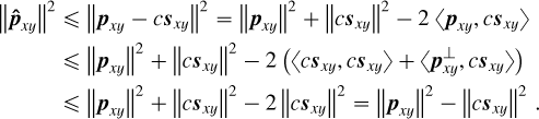 Mathematical equation: \begin{align*} \left\lVert\boldsymbol{\hat{p}}_{xy}\right\rVert^2 &\le \left\lVert\boldsymbol{p}_{xy} - c\boldsymbol{s}_{xy}\right\rVert^2 = \left\lVert\boldsymbol{p}_{xy}\right\rVert^2 +\left\lVert c\boldsymbol{s}_{xy}\right\rVert^2 - 2~\langle\boldsymbol{p}_{xy},c\boldsymbol{s}_{xy}\rangle \\ &\le \left\lVert\boldsymbol{p}_{xy}\right\rVert^2 + \left\lVert c\boldsymbol{s}_{xy}\right\rVert^2 - 2\left(\langle c\boldsymbol{s}_{xy},c\boldsymbol{s}_{xy}\rangle+\langle\boldsymbol{p}_{xy}^\perp,c\boldsymbol{s}_{xy}\rangle\right) \\ &\le \left\lVert\boldsymbol{p}_{xy}\right\rVert^2 + \left\lVert c\boldsymbol{s}_{xy}\right\rVert^2 - 2\left\lVert c\boldsymbol{s}_{xy}\right\rVert^2 = \left\lVert\boldsymbol{p}_{xy}\right\rVert^2 - \left\lVert c\boldsymbol{s}_{xy}\right\rVert^2\,. \end{align*}