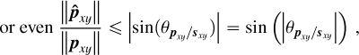 Mathematical equation: \begin{align*} \mbox{or even } \frac{\left\lVert\boldsymbol{\hat{p}}_{xy}\right\rVert}{\left\lVert\boldsymbol{p}_{xy}\right\rVert} \le \left\lvert\mbox{sin}(\theta_{\boldsymbol{p}_{xy}/\boldsymbol{s}_{xy}})\right\rvert = \mbox{sin}\left(\left\lvert\theta_{\boldsymbol{p}_{xy}/\boldsymbol{s}_{xy}}\right\rvert\right)\,, \end{align*}