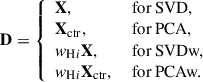 Mathematical equation: $$ \begin{aligned} \mathbf D = {\left\{ \begin{array}{ll} \mathbf X ,&\text{ for} \text{ SVD,}\\ \mathbf X _{\rm ctr},&\text{ for} \text{ PCA,}\\ w_{\mathrm{H}i }\mathbf X ,&\text{ for} \text{ SVDw,}\\ w_{\mathrm{H}i }\mathbf X _{\rm ctr},&\text{ for} \text{ PCAw.} \end{array}\right.} \end{aligned} $$
