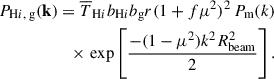Mathematical equation: $$ \begin{aligned} P_{{\mathrm{H}i },\text{ g}}(\mathbf k ) = \overline{T}_{\mathrm{H}i }b_{\mathrm{H}i }b_\text{g} r (1+f\mu ^2)^2 \,P_\text{m}(k) \nonumber \\ \times \, \exp \left[\frac{-(1-\mu ^2)k^2 R_\text{beam}^2}{2}\right]. \end{aligned} $$